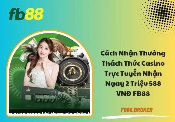 Thách thức Casino trực tuyến nhận ngay 2 triệu 588 VNĐ FB88